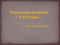 Латинская Америка в 19-начале 20 века 8 класс, презентация