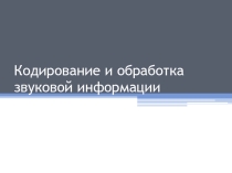 Презентация по информатике на тему  Кодирование и обработка звуковой информации
