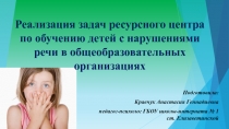 Презентация.Реализация задач ресурсного центра по обучению детей с нарушениями речи в общеобразовательных организациях.