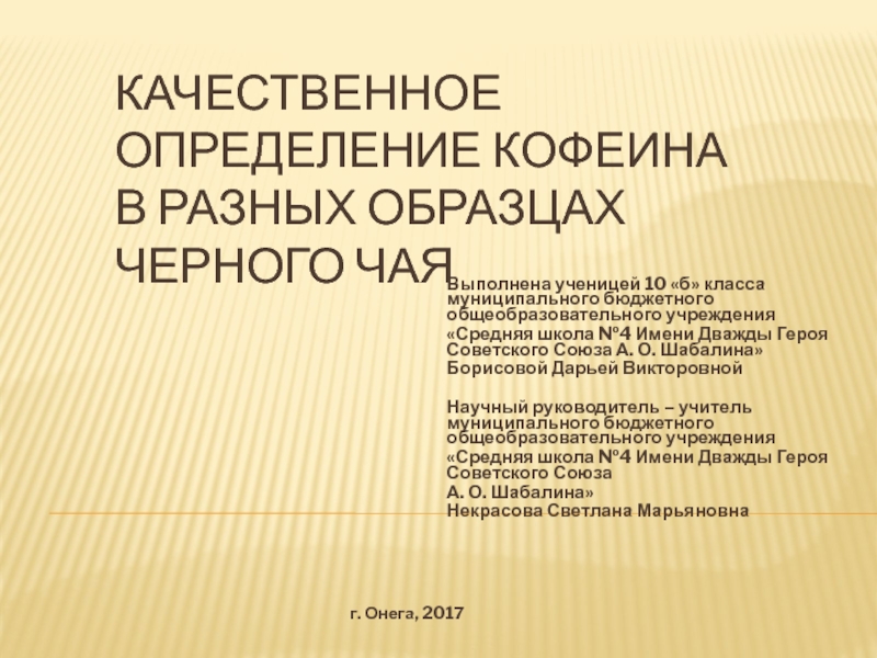 Презентация на тему Качественное определение кофеина в разных образцах черного чая Качественное определение кофеина в разных образцах черного чая Выполнена ученицей 10 «б» класса муниципального бюджетного общеобразовательного учреждения