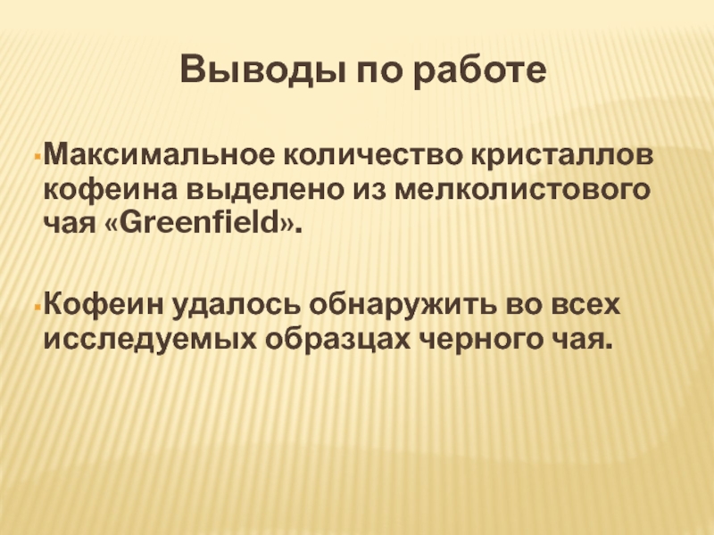 Презентация по теме Кофеин Выводы по работеМаксимальное количество кристаллов кофеина выделено из мелколистового чая «Greenfield».Кофеин Выводы по работеМаксимальное количество кристаллов кофеина выделено из мелколистового чая «Greenfield».Кофеин удалось обнаружить во всех исследуемых образцах