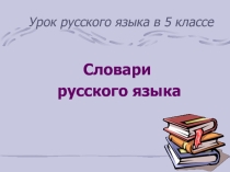 Презентация к уроку русского языка в 5 классе на тему Словари русского языка