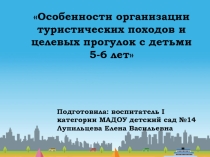 Презентация Особенности организации туристических походов и целевых прогулок с детьми 5- 6 лет