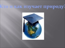 Презентация по окружающему миру по теме Кто и как изучает природу