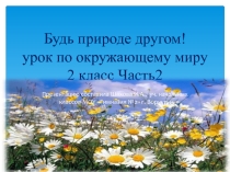 Презентация по окружающему миру на тему Будь природе другом!Часть 1