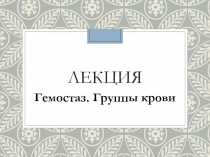 Презентация к лекции Гемостаз.Группы крови
