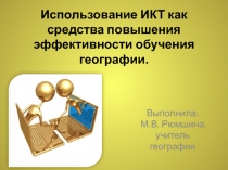 Презентация по географии на тему:Использование ИКТ как средства повышения эффективности обучения географии.