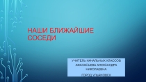Презентация по окружающему миру на тему Наши ближайшие соседи