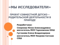 Мы исследователи Проект совместной детско – родительской деятельности в природе