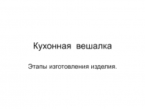 Презентация по технологии на тему Изготовление кухонной вешалки 7 класс