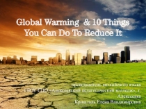 Презентация GLOBAL WARMING & 10 THINGS YOU CAN DO TO REDUCE IT.