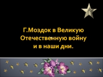 Презентация Моздок в Великую Отечественную войну