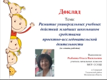 Презентация к докладу на научно-практической конференции по теме: Развитие универсальных учебных действий младших школьников средствами проектно-исследовательской деятельности (из опыта работы)