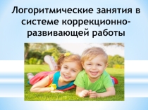 Презентация Логоритмические занятия в системе коррекционно-развивающей работы