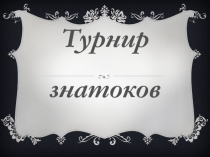 Презентация для внеурочного мероприятия по математике Турнир знатоков