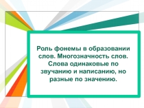 Роль фонемы в образовании слов. Многозначность слов. Слова одинаковые по звучанию и написанию, но разные по значению.