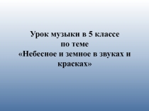 Презентация Урок музыки в 5 классе по теме Небесное и земное в звуках и красках
