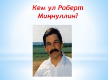 Презентция на тему Кем ул Роберт Миңнуллин?