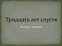 Презентация по литературному чтению на тему:  Тридцать лет спустя. Михаил Зощенко.
