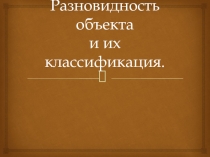 Разновидность объекта и их классификация. 6 класс