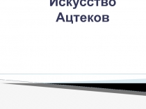 Презентация по МХК на тему Художественная культура ацтеков (10 класс)