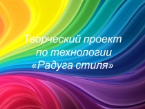 Презентация творческого проекта Радуга стиля ученицы 11 класса Надежды Сумец