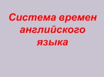 Презентация по английскому языку Система времён