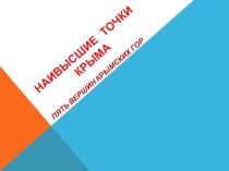 Проектная деятельность на уроке окружающий мир Наивысшие точки Крыма учитель Лепихова Татьяна Владимировна, ученица 4-А класса Кульчицкая София