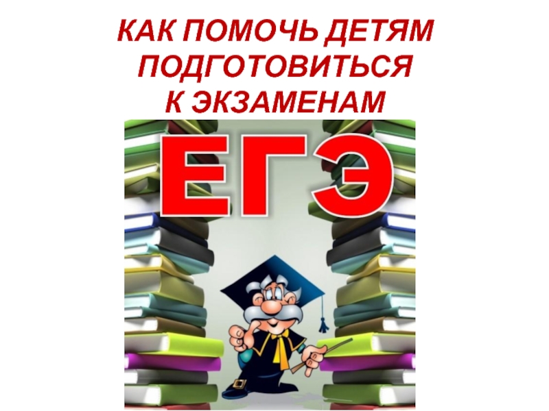 Презентация для родителей Как помочь детям подготовиться к экзаменам