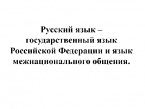 Презентация с дополнительным материалом к уроку 1. Русский язык — государственный язык Российской Федерации и язык межнационального общения.