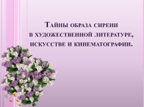 Презентация к научно-исследовательской работе по теме: Тайны образа сирени в художественной литературе, искусстве и кинематографии