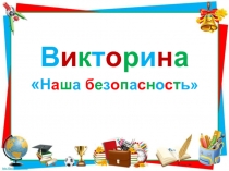 Викторина Наша безопасность для проведения месячника безопасности детей