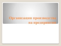Презентация по дисциплине экономика на тему: Организация производства на предприятии