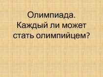 Презентация к классному часу Олимпиада. Каждый ли может стать олимпийцем.