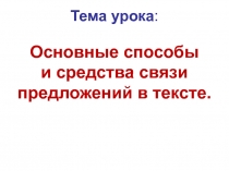 ПРЕЗЕНТАЦИЯ к уроку развития речи Основные способы и средства связи предложений в тексте.