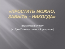 Презентация к уроку Простить можно, забыть - никогда
