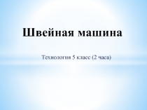 Презентация по технологии на тему Швейная машина (5 класс)