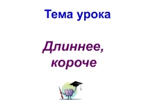 Презентация по математике Отношения длиннее, короче.