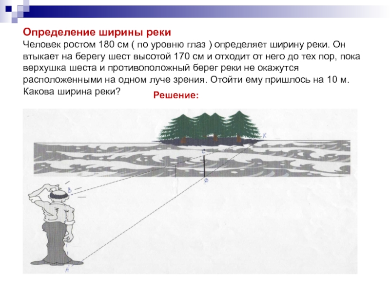 Презентация к уроку Подобие. Геометрия 9 класс. Определение ширины реки Человек ростом 180 см ( по уровню глаз Определение ширины реки Человек ростом 180 см ( по уровню глаз ) определяет ширину реки. Он втыкает