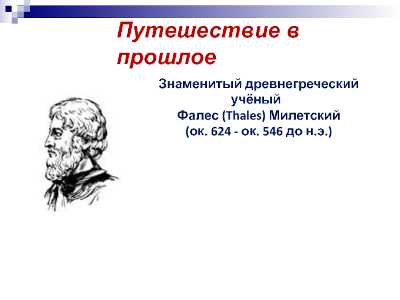 Презентация к уроку Подобие. Геометрия 9 класс. Путешествие в прошлоеЗнаменитый древнегреческий учёный Фалес (Thales) Милетский (ок. 624 - ок. 546 до н.э.) Путешествие в прошлоеЗнаменитый древнегреческий учёный Фалес (Thales) Милетский (ок. 624 - ок. 546 до н.э.)