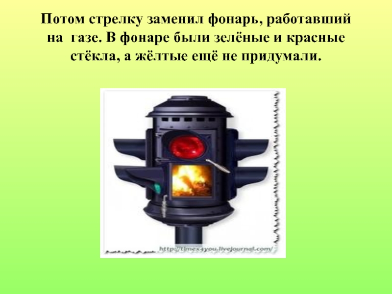 Проект по правилам дорожного движения Потом стрелку заменил фонарь, работавший на газе. В фонаре были зелёные Потом стрелку заменил фонарь, работавший на газе. В фонаре были зелёные и красные стёкла, а жёлтые ещё