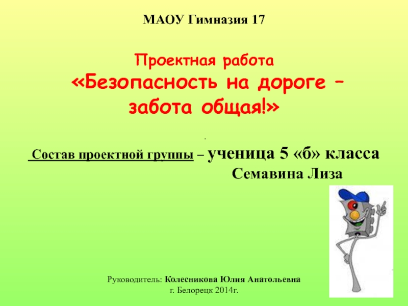 Презентация на тему МАОУ Гимназия 17 Проектная работа «Безопасность МАОУ Гимназия 17 Проектная работа «Безопасность на дороге – забота общая!»