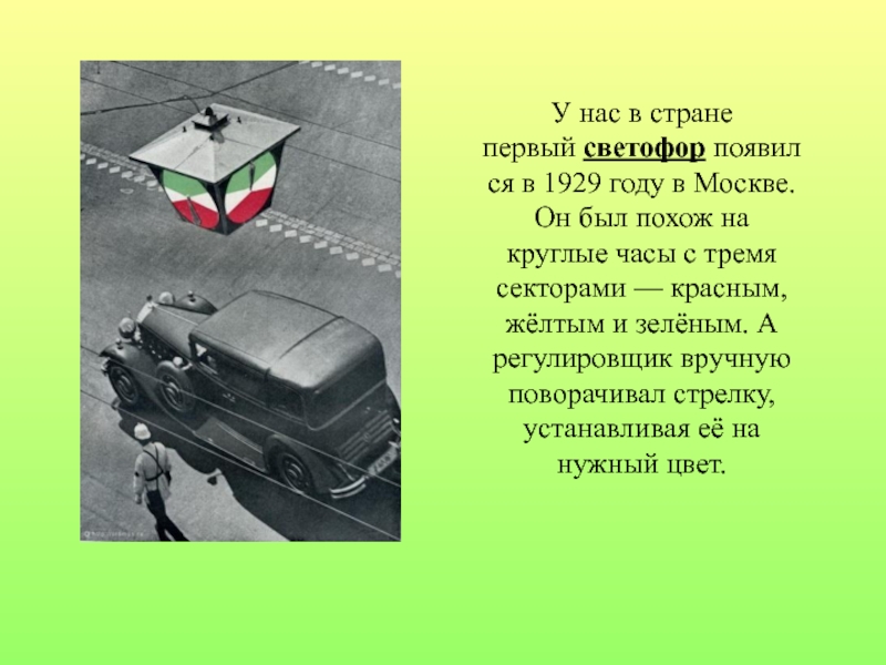 Проект по правилам дорожного движения У нас в стране первый светофор появился в 1929 году в Москве. Он У нас в стране первый светофор появился в 1929 году в Москве. Он был похож на круглые часы с
