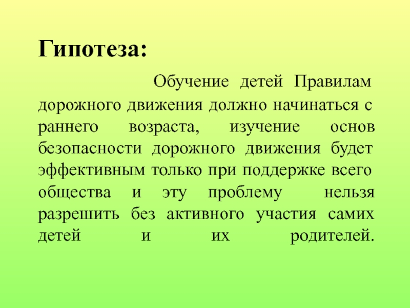Проект по правилам дорожного движения Гипотеза: Обучение детей Правилам дорожного движения должно начинаться с Гипотеза: Обучение детей Правилам дорожного движения должно начинаться с раннего возраста, изучение основ
