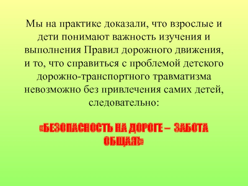 Проект по правилам дорожного движения Мы на практике доказали, что взрослые и дети понимают важность изучения Мы на практике доказали, что взрослые и дети понимают важность изучения и выполнения Правил дорожного движения, и