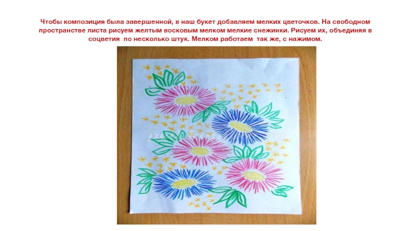 Презентация по ИЗО Астры 3 класс Чтобы композиция была завершенной, в наш букет добавляем мелких цветочков. На Чтобы композиция была завершенной, в наш букет добавляем мелких цветочков. На свободном пространстве листа рисуем желтым восковым