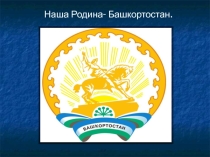 Презентация классного часа на тему Наша Родина- Башкортостан (7 класс)
