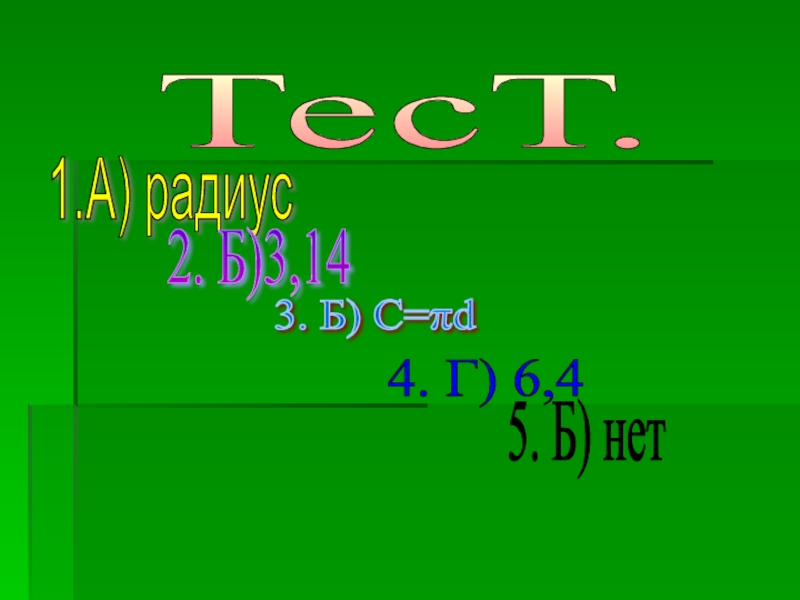 Длина окружности ТесТ. 1.А) радиус 2. Б)3,14 3. Б) С=πd 4. Г) 6,4 5. Б) нет ТесТ. 1.А) радиус 2. Б)3,14 3. Б) С=πd 4. Г) 6,4 5. Б) нет