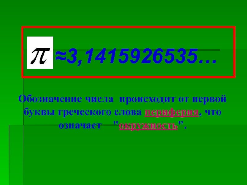 Длина окружности ≈3,1415926535…Обозначение числа происходит от первой буквы греческого слова периферия, что означает ≈3,1415926535…Обозначение числа происходит от первой буквы греческого слова периферия, что означает