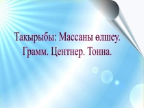Презентация Массаны өлшеу. Грамм. Центнер. Тонна. математика (4 сынып)